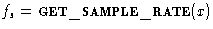 $f_s = \textsc{get\_sample\_rate} (\textit{x})$