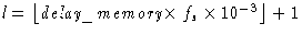 $l = \left\lfloor \textit{delay\_memory} \times f_s \times 10^{-3}\right\rfloor + 1$
